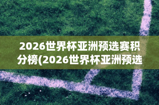 2026世界杯亚洲预选赛积分榜(2026世界杯亚洲预选赛积分榜最新)