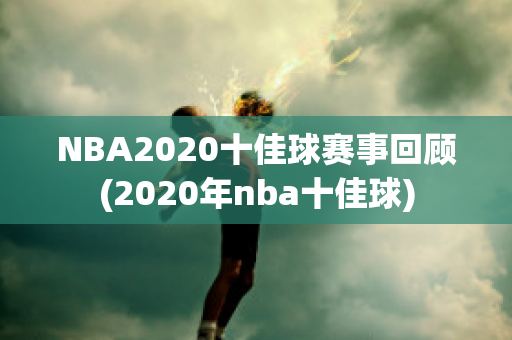 NBA2020十佳球赛事回顾(2020年nba十佳球)